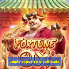 amplo espectro significado